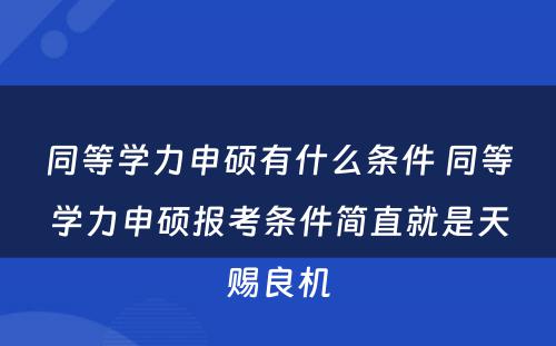 同等学力申硕有什么条件 同等学力申硕报考条件简直就是天赐良机