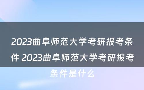 2023曲阜师范大学考研报考条件 2023曲阜师范大学考研报考条件是什么