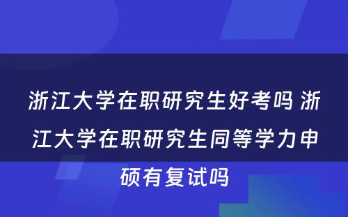 浙江大学在职研究生好考吗 浙江大学在职研究生同等学力申硕有复试吗