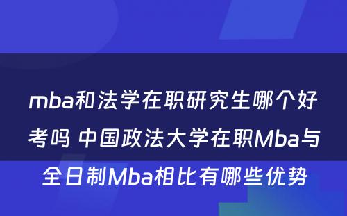 mba和法学在职研究生哪个好考吗 中国政法大学在职Mba与全日制Mba相比有哪些优势