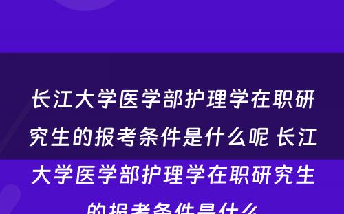 长江大学医学部护理学在职研究生的报考条件是什么呢 长江大学医学部护理学在职研究生的报考条件是什么