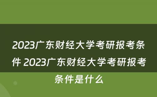2023广东财经大学考研报考条件 2023广东财经大学考研报考条件是什么