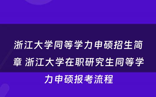 浙江大学同等学力申硕招生简章 浙江大学在职研究生同等学力申硕报考流程