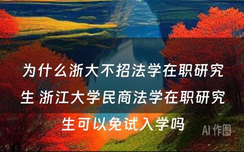 为什么浙大不招法学在职研究生 浙江大学民商法学在职研究生可以免试入学吗