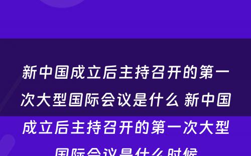 新中国成立后主持召开的第一次大型国际会议是什么 新中国成立后主持召开的第一次大型国际会议是什么时候