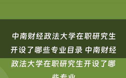 中南财经政法大学在职研究生开设了哪些专业目录 中南财经政法大学在职研究生开设了哪些专业