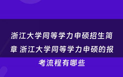 浙江大学同等学力申硕招生简章 浙江大学同等学力申硕的报考流程有哪些