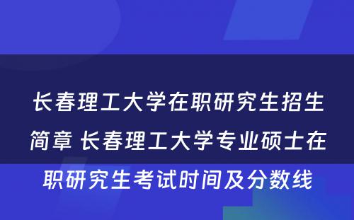 长春理工大学在职研究生招生简章 长春理工大学专业硕士在职研究生考试时间及分数线