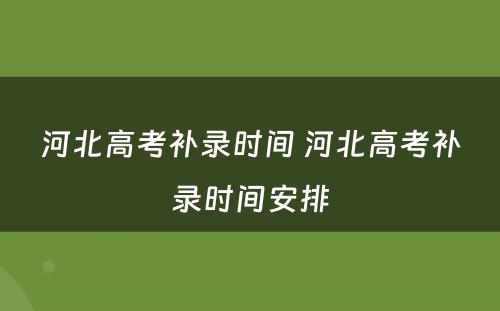 河北高考补录时间 河北高考补录时间安排