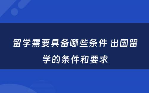 留学需要具备哪些条件 出国留学的条件和要求