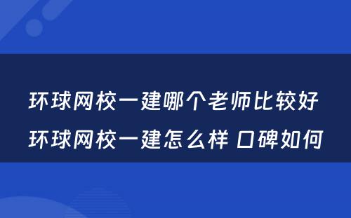 环球网校一建哪个老师比较好 环球网校一建怎么样 口碑如何