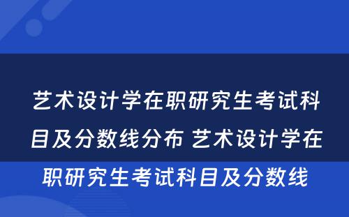 艺术设计学在职研究生考试科目及分数线分布 艺术设计学在职研究生考试科目及分数线