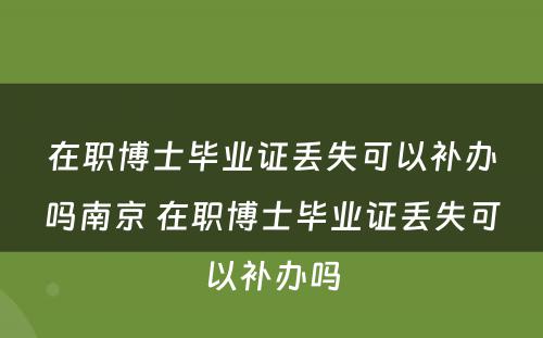 在职博士毕业证丢失可以补办吗南京 在职博士毕业证丢失可以补办吗