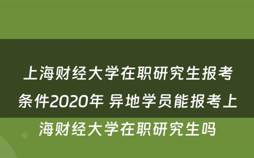 上海财经大学在职研究生报考条件2020年 异地学员能报考上海财经大学在职研究生吗