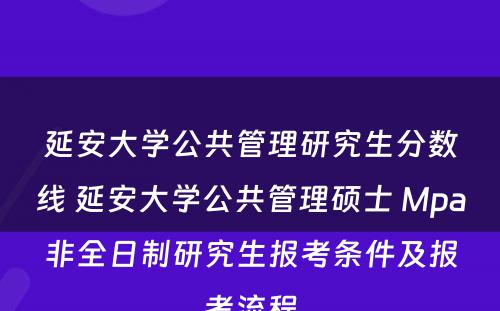 延安大学公共管理研究生分数线 延安大学公共管理硕士 Mpa非全日制研究生报考条件及报考流程