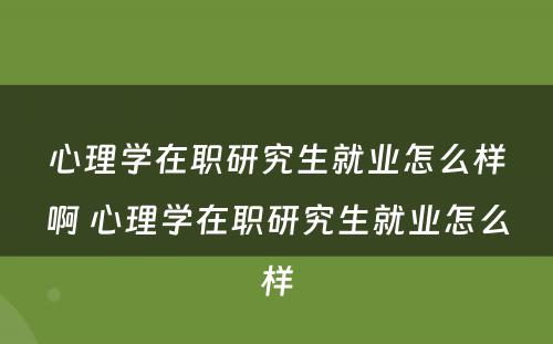 心理学在职研究生就业怎么样啊 心理学在职研究生就业怎么样