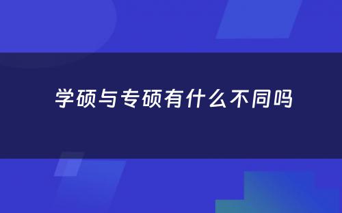  学硕与专硕有什么不同吗