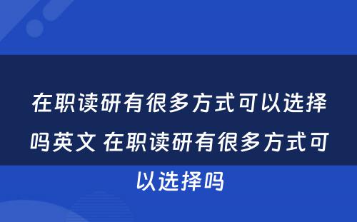 在职读研有很多方式可以选择吗英文 在职读研有很多方式可以选择吗