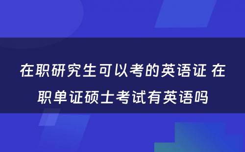 在职研究生可以考的英语证 在职单证硕士考试有英语吗